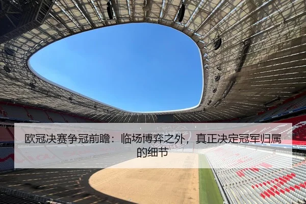 欧冠决赛争冠前瞻：临场博弈之外，真正决定冠军归属的细节